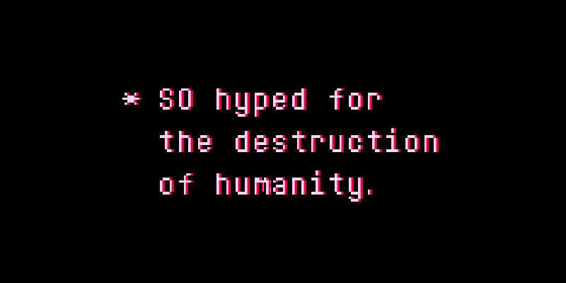 Pink text on a black background reads: "* SO hyped for the destruction of humanity." Undertale, Toby Fox, 2015