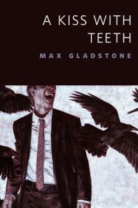 Cover of "A Kiss With Teeth" by Max Gladstone.