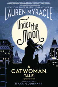 Under the Moon: A Catwoman Tale. Deron Bennett (letterer), Isaac Goodhart (artist), Jeremy Lawson (colourist) and Lauren Myracle (writer). DC Ink (a DC Comics imprint). May 1, 2019