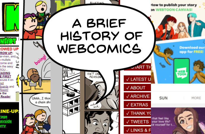 A banner made up of images from different webcomics -- classic and new, including the Keenspot homepage; Templar, Arizona; Check, Please!; and the Webtoon interface --with a word balloonthat reads "A Brief History of Webcomics"