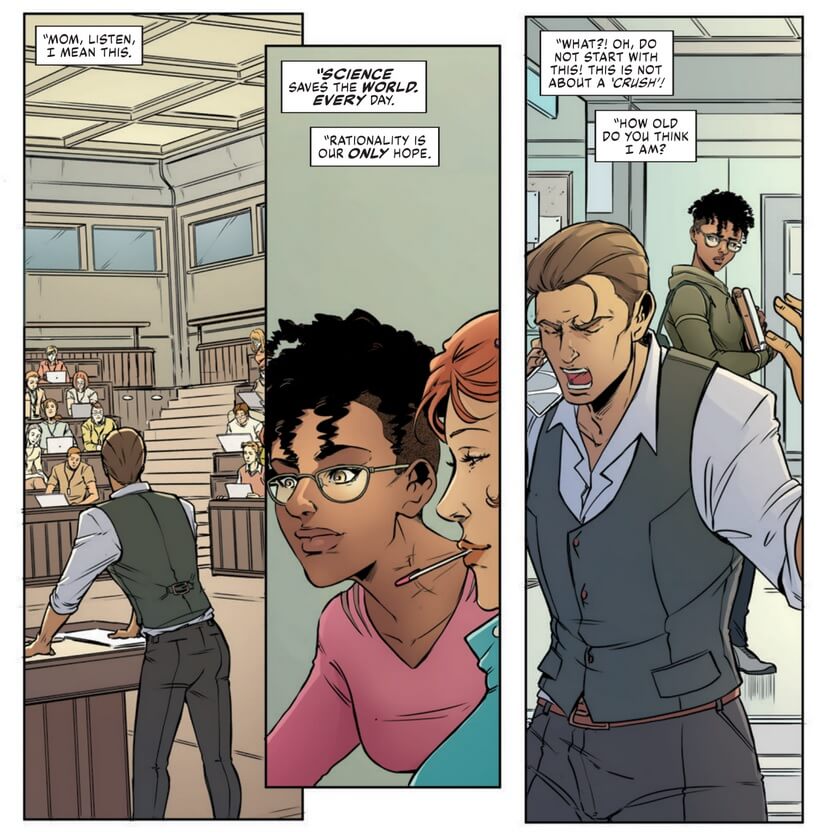 In the first panel, a man speaks to a lecture hall behind a podium. In the consecutive panel, a close-up of a young, Black woman wearing glasses looks on. In the following panel, the man wears a frustrated expression yelling into a phone. The young woman looks on concerned from behind him. Off-screen narration is fragmented across the three panels: "Mom, listen, I mean this. Science saves the world. Every day. Rationality is our only hope. What?! Oh do not start with this! This is not about a 'crush'! How old do you think I am?"