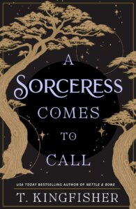 the cover of A Sorceress comes to call by T Kingfisher has the title againsta a black background framed by wtisting trees